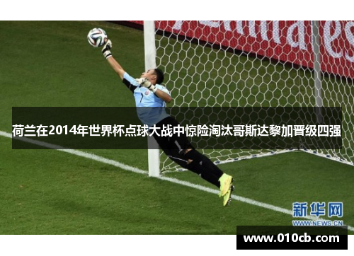 荷兰在2014年世界杯点球大战中惊险淘汰哥斯达黎加晋级四强