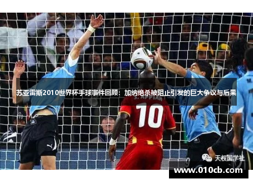 苏亚雷斯2010世界杯手球事件回顾：加纳绝杀被阻止引发的巨大争议与后果