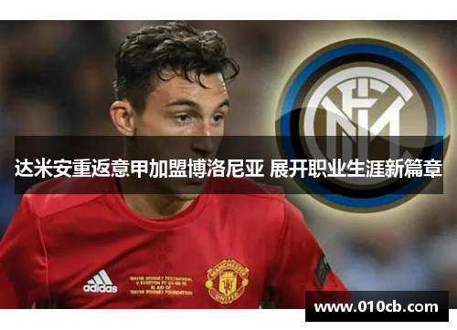 达米安重返意甲加盟博洛尼亚 展开职业生涯新篇章