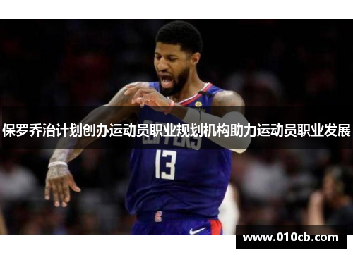 保罗乔治计划创办运动员职业规划机构助力运动员职业发展