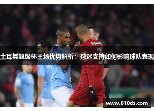 土耳其超级杯主场优势解析：球迷支持如何影响球队表现