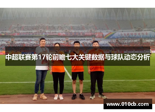 中超联赛第17轮前瞻七大关键数据与球队动态分析