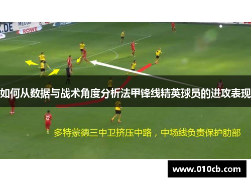 如何从数据与战术角度分析法甲锋线精英球员的进攻表现