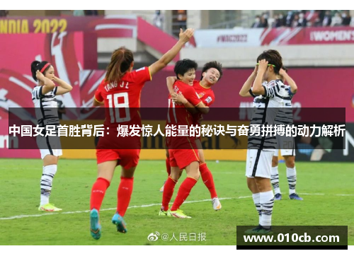 中国女足首胜背后：爆发惊人能量的秘诀与奋勇拼搏的动力解析
