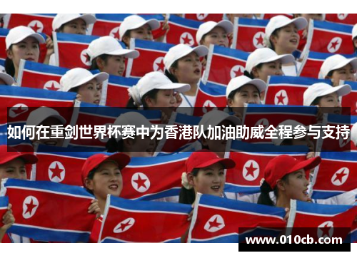 如何在重剑世界杯赛中为香港队加油助威全程参与支持