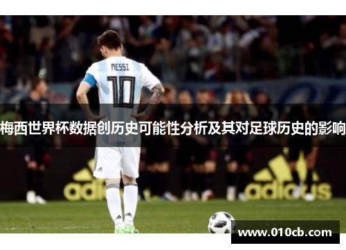梅西世界杯数据创历史可能性分析及其对足球历史的影响