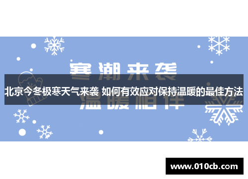 北京今冬极寒天气来袭 如何有效应对保持温暖的最佳方法