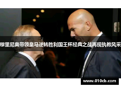 穆里尼奥带领皇马逆转胜利国王杯经典之战再现执教风采
