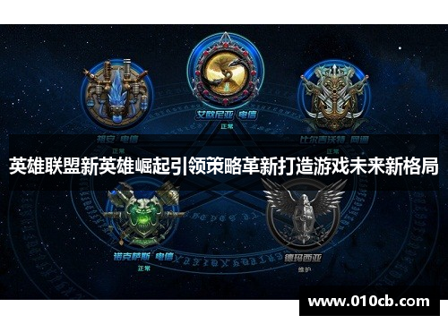 英雄联盟新英雄崛起引领策略革新打造游戏未来新格局