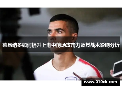 莱昂纳多如何提升上港中前场攻击力及其战术影响分析