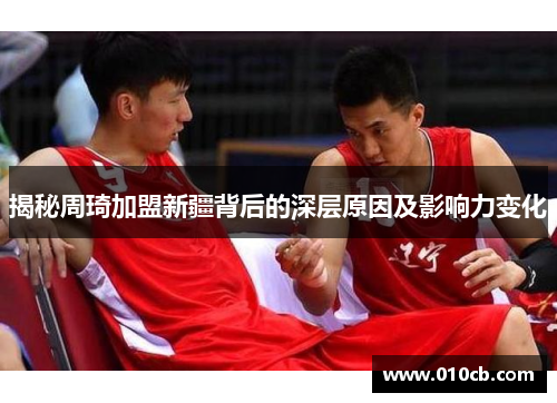 揭秘周琦加盟新疆背后的深层原因及影响力变化