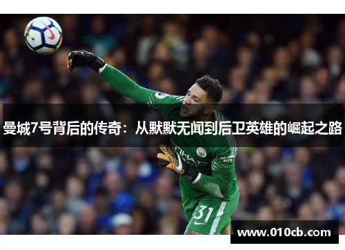 曼城7号背后的传奇：从默默无闻到后卫英雄的崛起之路