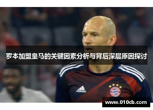 罗本加盟皇马的关键因素分析与背后深层原因探讨
