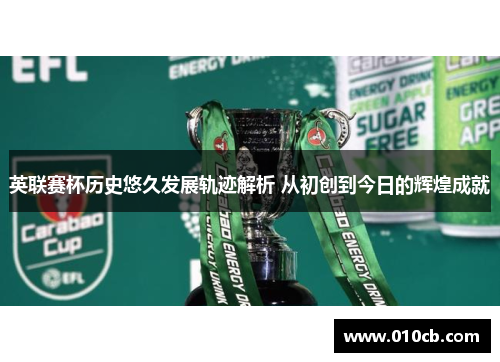 英联赛杯历史悠久发展轨迹解析 从初创到今日的辉煌成就 英联赛杯历史悠久发展轨迹解析 从初创到今日的辉煌成就