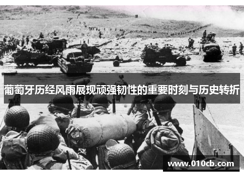 葡萄牙历经风雨展现顽强韧性的重要时刻与历史转折