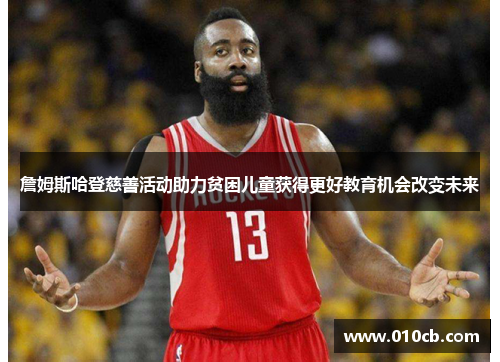 詹姆斯哈登慈善活动助力贫困儿童获得更好教育机会改变未来 詹姆斯哈登慈善活动助力贫困儿童获得更好教育机会改变未来