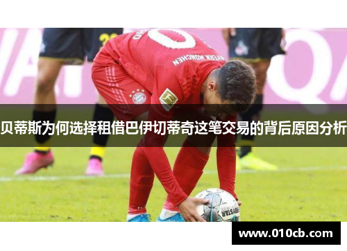贝蒂斯为何选择租借巴伊切蒂奇这笔交易的背后原因分析