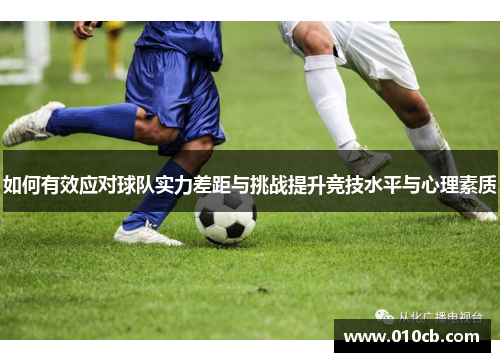 如何有效应对球队实力差距与挑战提升竞技水平与心理素质