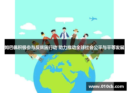 姆巴佩积极参与反贫困行动 助力推动全球社会公平与平等发展