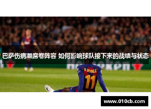 巴萨伤病潮席卷阵容 如何影响球队接下来的战绩与状态
