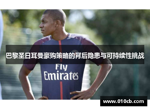 巴黎圣日耳曼豪购策略的背后隐患与可持续性挑战