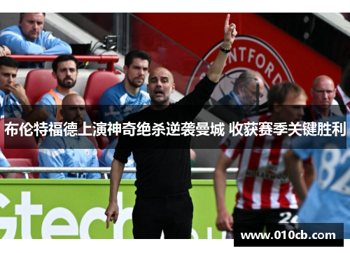 布伦特福德上演神奇绝杀逆袭曼城 收获赛季关键胜利