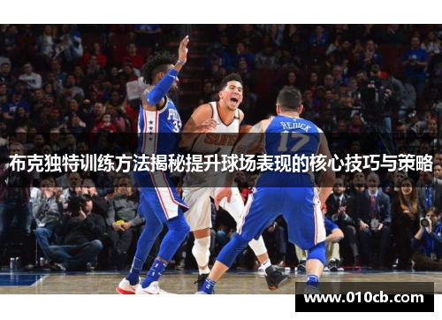 布克独特训练方法揭秘提升球场表现的核心技巧与策略