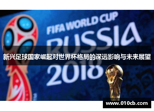新兴足球国家崛起对世界杯格局的深远影响与未来展望