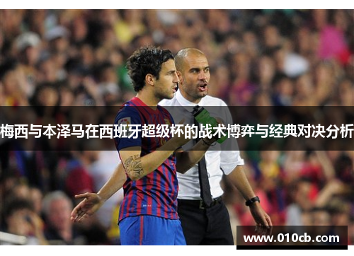 梅西与本泽马在西班牙超级杯的战术博弈与经典对决分析