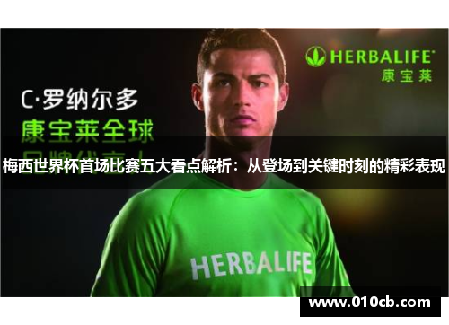 梅西世界杯首场比赛五大看点解析：从登场到关键时刻的精彩表现